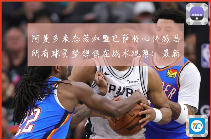 阿曼多表态若加盟巴萨将心怀感恩所有球员梦想俱在战术观察：最新赛事动态与深度分析