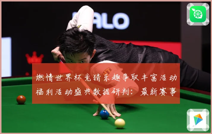 燃情世界杯竞猜乐趣争取丰富活动福利活动盛典数据研判：最新赛事动态与深度分析