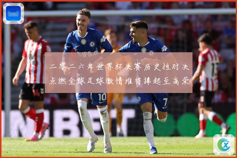 二零二六年世界杯决赛历史性对决点燃全球足球激情谁将捧起至高荣数据研判：最新赛事动态与深度分析