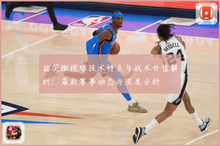 赫茨橄榄球技术特点与战术价值解析：最新赛事动态与深度分析