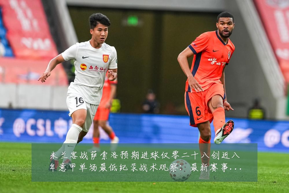 米兰客战萨索洛预期进球仅零二十八创近八年意甲单场最低纪录战术观察:最新赛事动态与深度分析