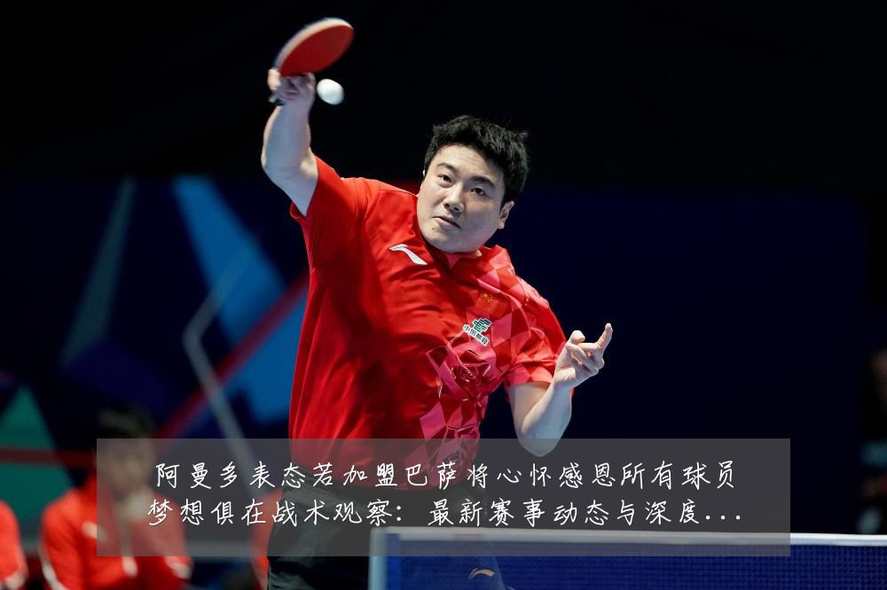 阿曼多表态若加盟巴萨将心怀感恩所有球员梦想俱在战术观察:最新赛事动态与深度分析